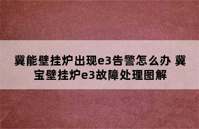 冀能壁挂炉出现e3告警怎么办 冀宝壁挂炉e3故障处理图解